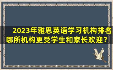 2023年雅思英语学习机构排名 哪所机构更受学生和家长欢迎？